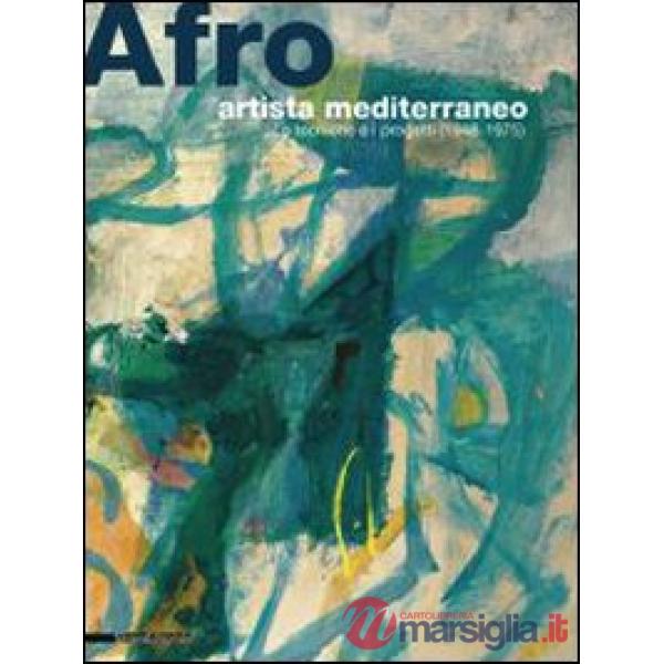 Afro, artista mediterraneo. Le tecniche e i progetti (1948-1975). Catalogo della