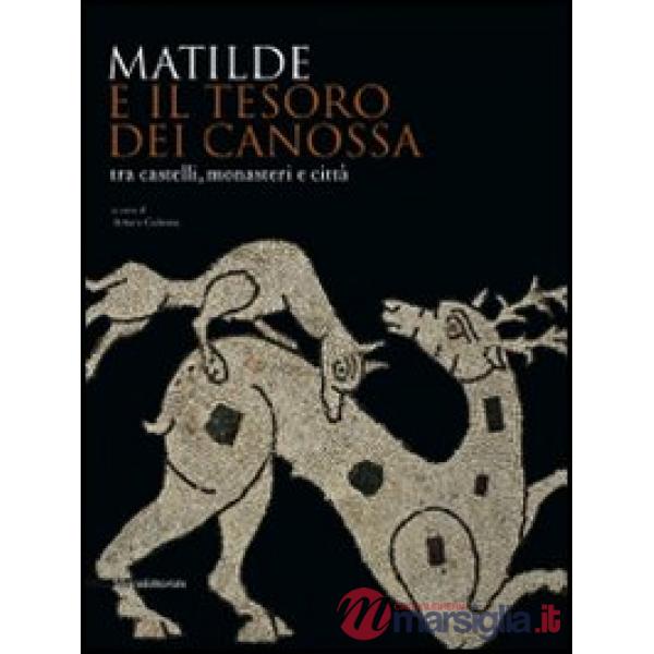 Matilde e il tesoro di Canossa tra castelli, monasteri e città. Catalogo della m