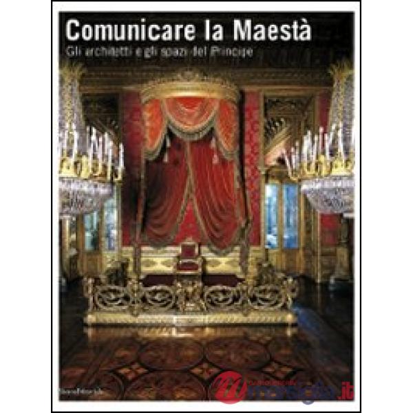 Comunicare la Maestà. Gli architetti e gli spazi del principe. Catalogo della mo
