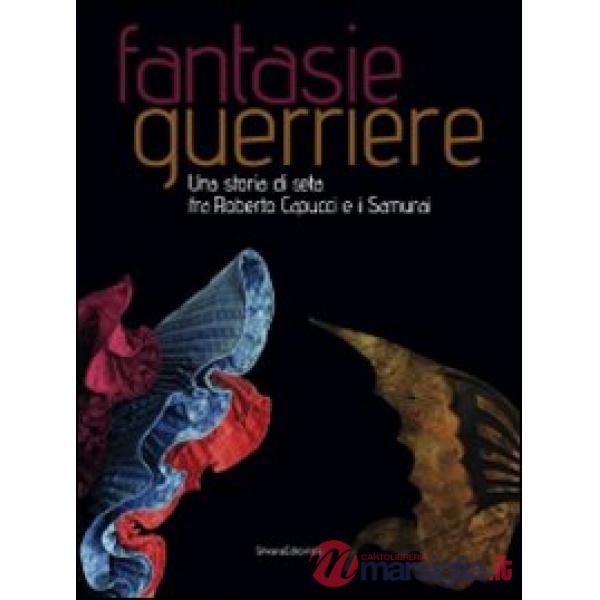 Fantasie guerriere. Una storia di seta fra Roberto Capucci e i samurai. Catalogo
