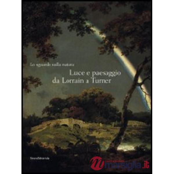 Sguardo sulla natura. Luce e paesaggio da Lorrain a Turner. Catalogo della mostr