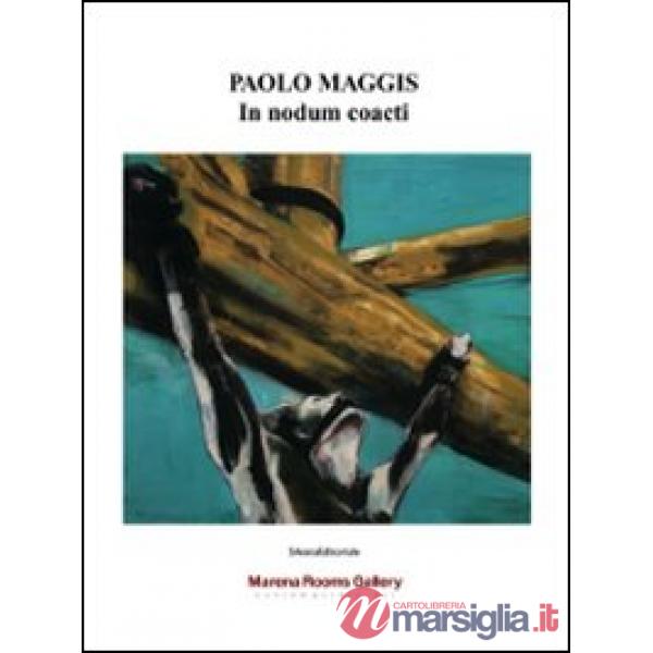 Paolo Maggis. In nodum coacti. Ediz. illustrata