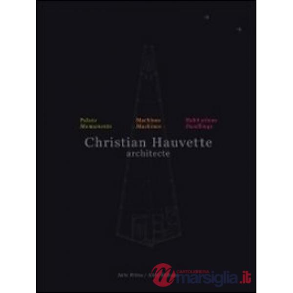 Christian Hauvette. Architecte. Munumenti, macchine, abitazioni. Ediz. italiana e inglese