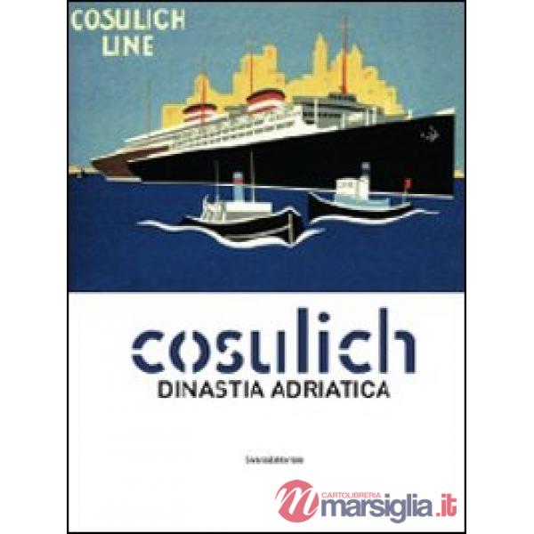 Cosulich. Una dinastia adratica. Catalogo della mostra. Ediz. illustrata