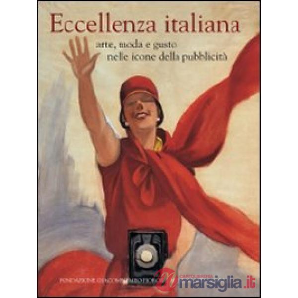 Eccellenza italiana. Arte, moda e gusto nelle icone della pubblicità. Ediz. ital