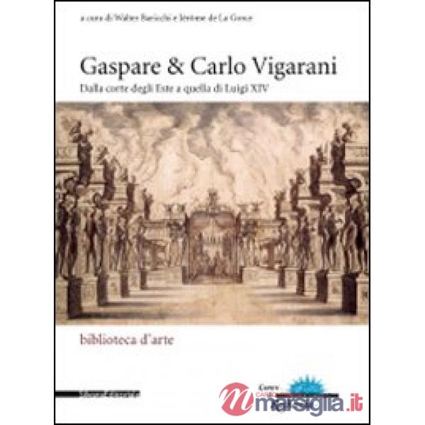 Gaspare & Carlo Vigarani. Dalla corte degli Este a quella di Luigi XIV. Ediz. Ed