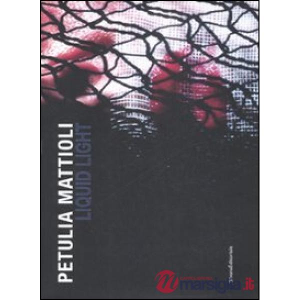 Petulia Mattioli. Liquid Light. Catalogo della mostra (Roma, 12 marzo-18 aprile 