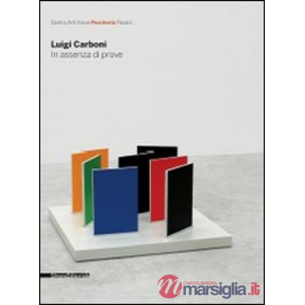 Luigi Carboni. In assenza di prove. Catalogo della mostra (Pesaro, 28 marzo-3 ma