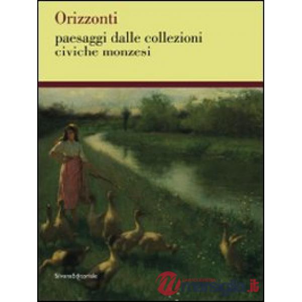 Orizzonti. Paesaggi dalle collezioni civiche monzesi. Catalogo della mostra (Mon