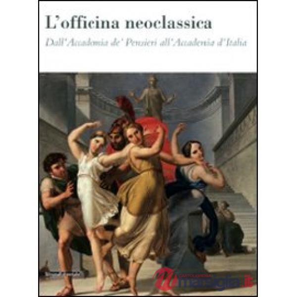 Officina neoclassica. Dall'Accademia de' Pensieri all'Accademia d'Italia. Catalo