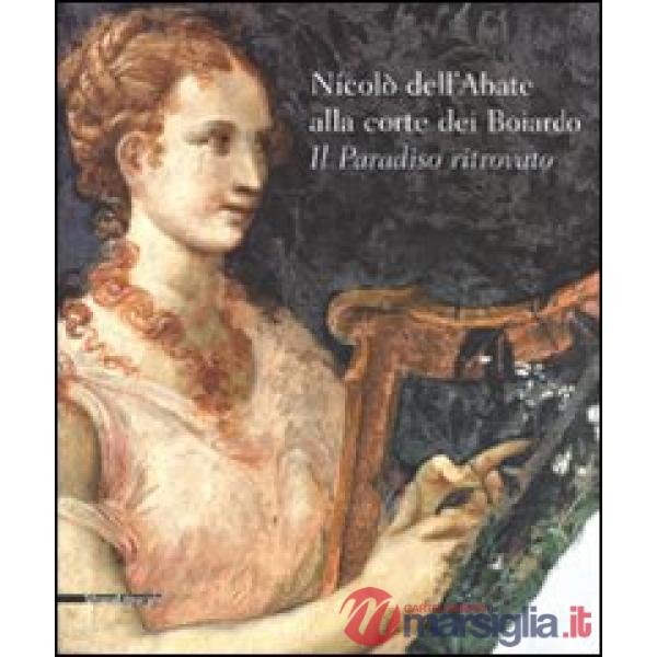 Nicolò dell'Abate alla corte dei Boiardo. Il paradiso ritrovato. Catalogo della 