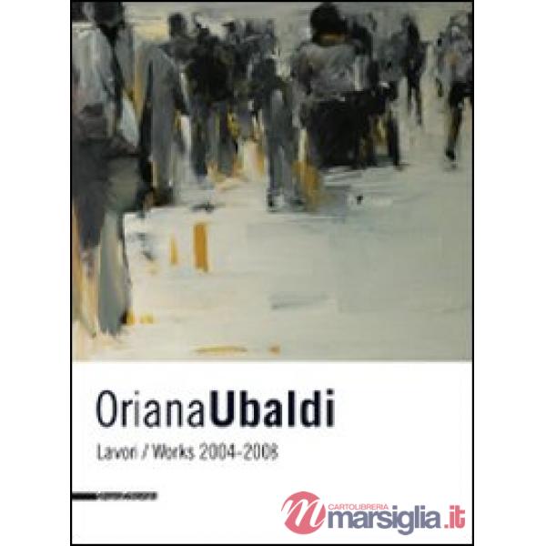 Oriana Ubaldi. Lavori-works. 2004-2008. Ediz. italiana e inglese