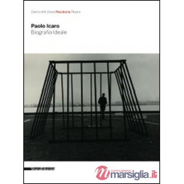 Paolo Icaro. Biografia ideale. Catalogo della mostra (Pesaro, 25 luglio-23 agost