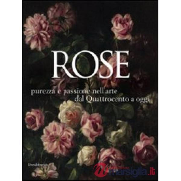 Rose. Purezza e passione nell'arte dal Quattrocento a oggi. Catalogo della mostr