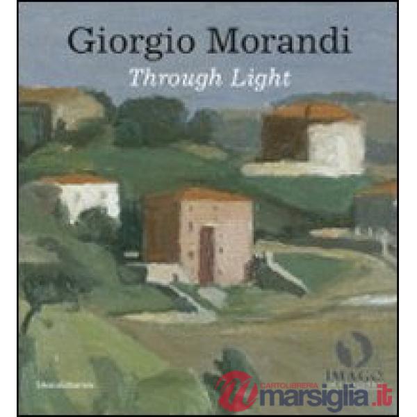 Giorgio Morandi. Through light. Catalogo della mostra (Londra, 25 settembre-18 d