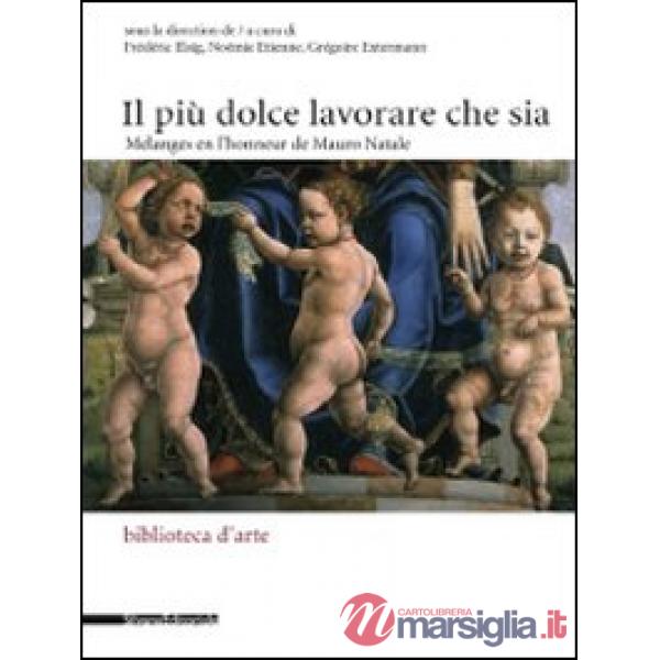 Più dolce lavorare che sia. Mélanges en l'honneur de Mauro Natale. Ediz. italian