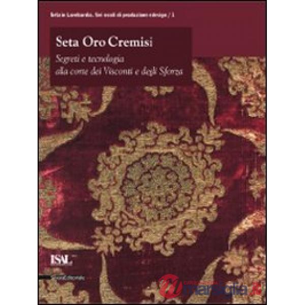 Seta oro cremisi. Segreti e tecnologia alla corte dei Visconti e degli Sforza. C