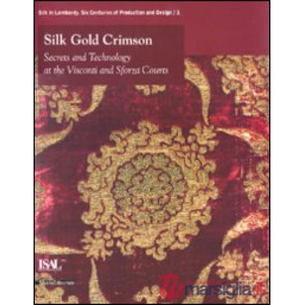 Silk, gold, crimson. Secrets and technology at the Visconti and Sforza courts. C