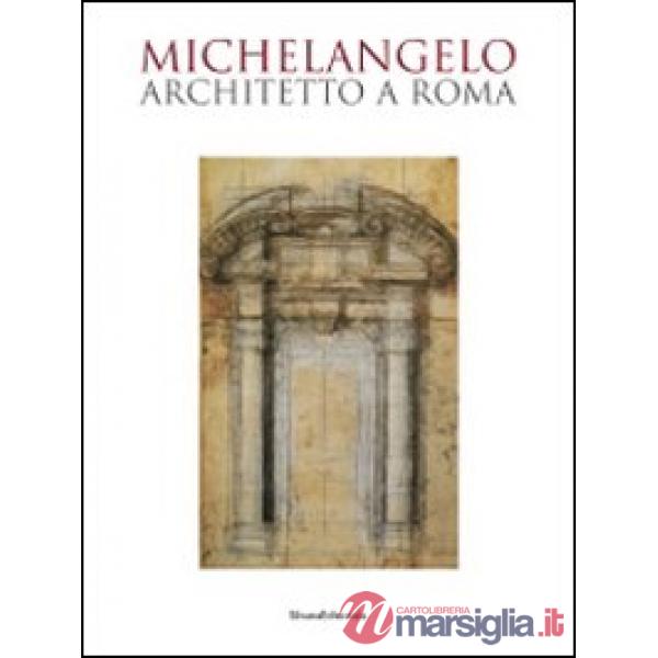 Michelangelo architetto a Roma. Catalogo della mostra (Roma, 6 ottobre 2009-7 fe