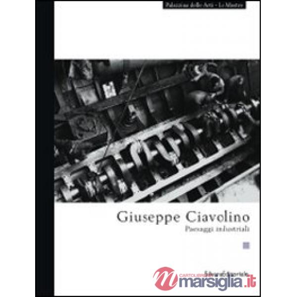 Giuseppe Ciavolino. Paesaggi industriali. Ediz. illustrata