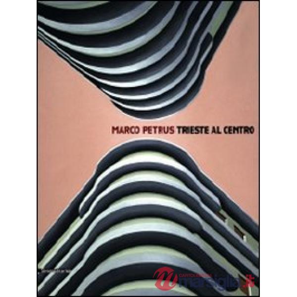 Marco Petrus. Trieste al centro. Catalogo della mostra (Trieste, 25 ottobre-29 n