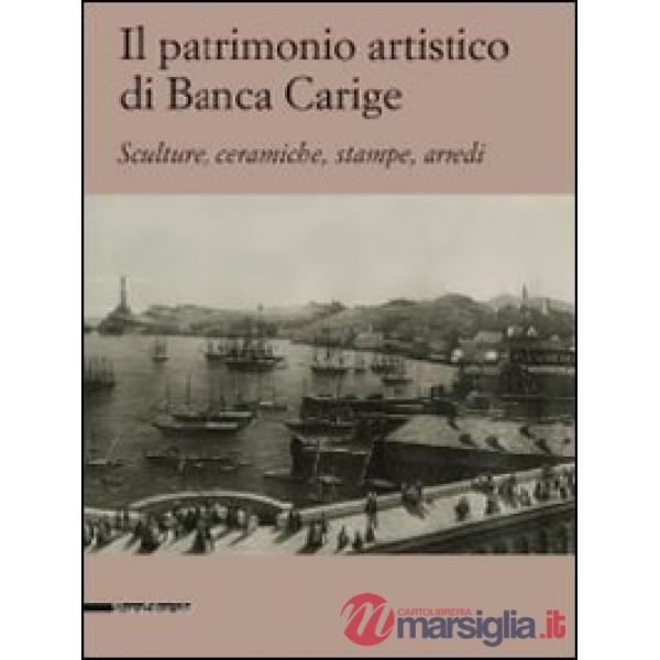Patrimonio artistico di Banca Carige. Scultura, ceramiche, stampe, arredi. Ediz.