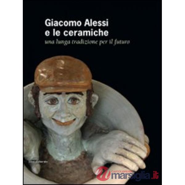 Giacomo Alessi e le ceramiche. Una lunga tradizione per il futuro. Ediz. italian