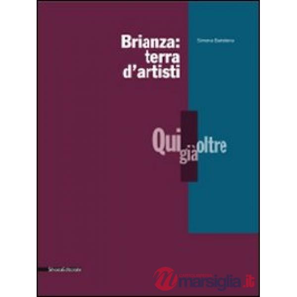 Brianza: terra d'artisti. Qui, già, oltre. Catalogo della mostra. Ediz. illustra