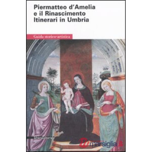 Piermatteo d'Amelia e il Rinascimento. Itinerari in Umbria. Ediz. illustrata