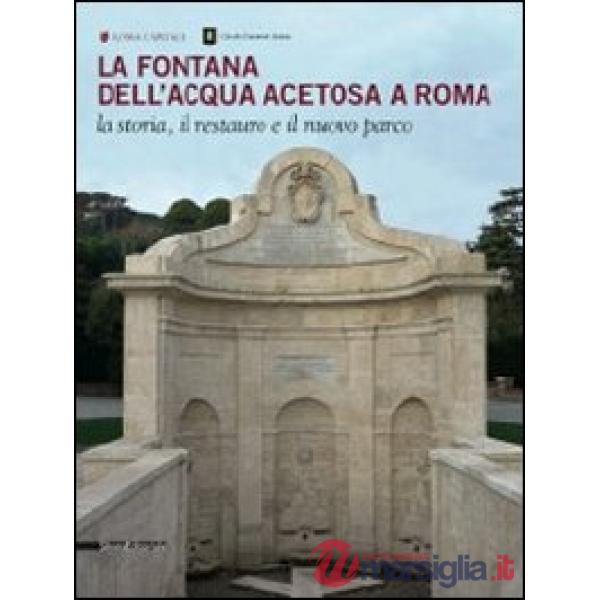 Fontana dell'Acqua Acetosa a Roma. La storia, il restauro e il nuovo parco (La)