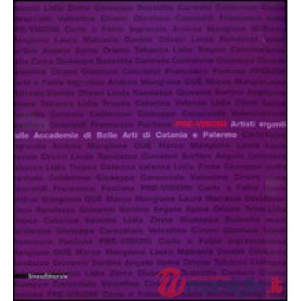 Pre-visioni. Artisti emergenti dalle Accademie di Belle Arti di Catania e Palermo. Catalogo della mostra (Catania, 13 dicembre 2