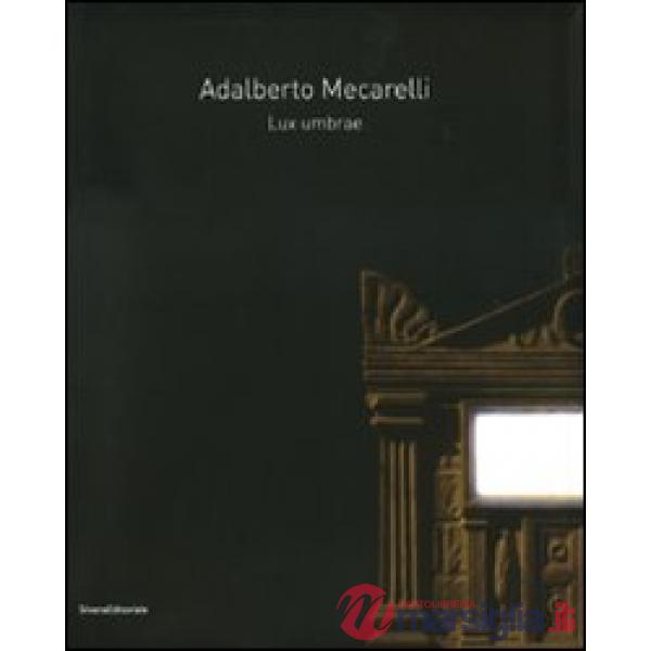 Adalberto Mecarelli. Lux umbrae. Catalogo della mostra (Siena, 27 febbraio-6 giugno 2010). Ediz. italiana e francese