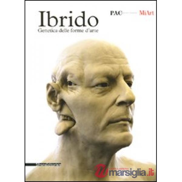 Ibrido. Genetica delle forme d'arte. Catalogo della mostra (Milano, 13-31 marzo 