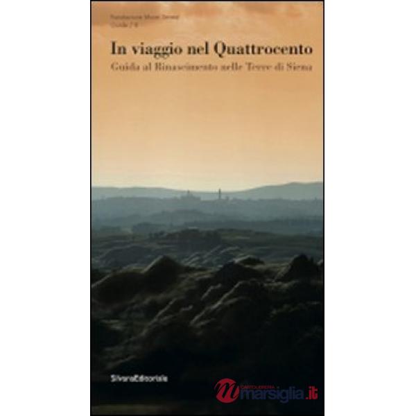 In viaggio nel Quattrocento. Guida al Rinascimento nelle terre di Siena. Ediz. i