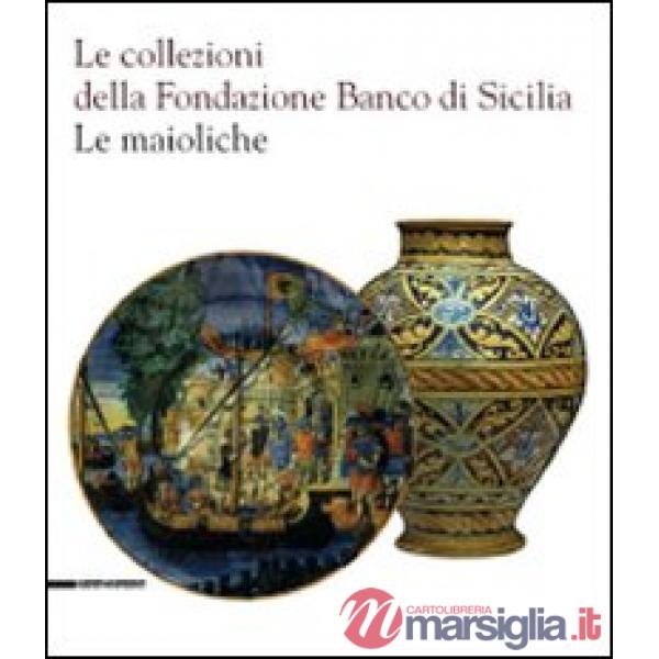 Collezioni della Fondazione Banco di Sicilia. Le maioliche. Ediz. illustrata (Le