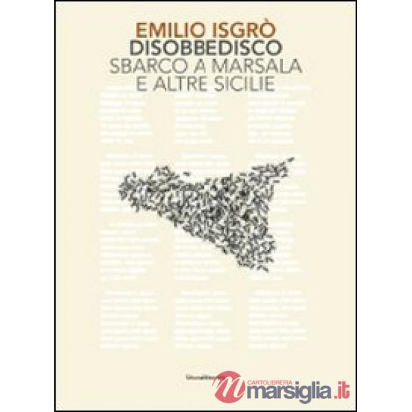 Emilio Isgrò. Disobbedisco. Sbarco a Marsala e altre Sicilie. Ediz. illustrata