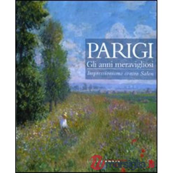 Parigi. Gli anni meravigliosi. Impressionismo contro Salon. Catalogo della mostr