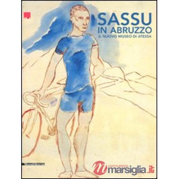 Sassu in Abruzzo. Il nuovo museo di Atessa. Ediz. illustrata