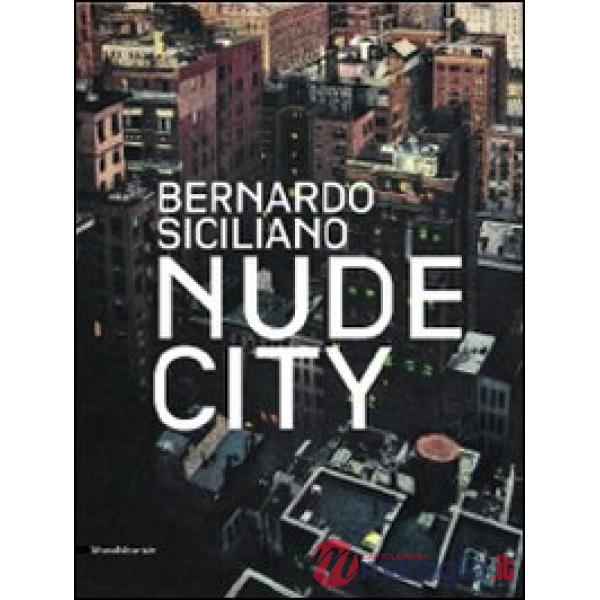 Bernardo Siciliano. Nude City. Catalogo della mostra (Roma, 24 giugno-25 luglio 