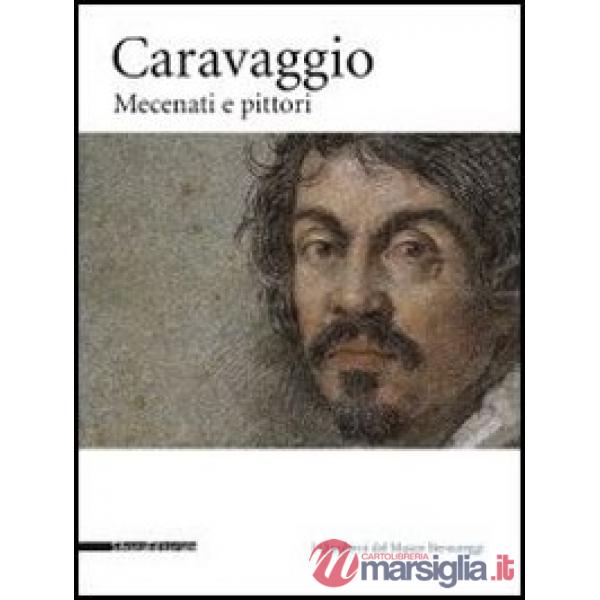 Caravaggio. Mecenati e pittori. Catalogo della mostra (Caravaggio, 25 settembre-