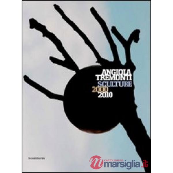 Angiola Tremonti. Sculture 2000-2010. Ediz. italiana e inglese