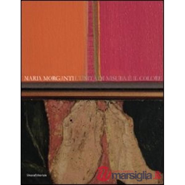 Maria Morganti. L'unità di misura è il colore. Catalogo della mostra (Verona, 15