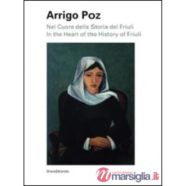 Arrigo Poz. Nel cuore della storia del Friuli. Ediz. italiana e inglese