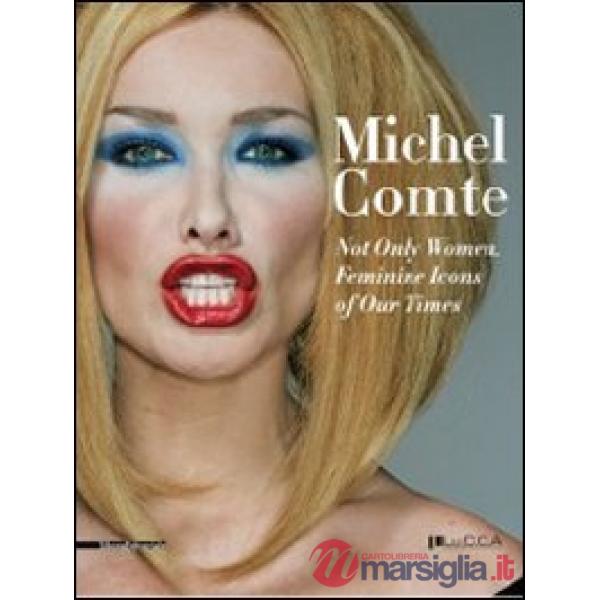 Michel Comte. Not only Woman. Feminine Icons of Our Times. Ediz. italiana e ingl