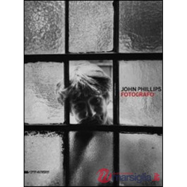 John Phillips. Fotografo. Catalogo della mostra (Verona, 28 novembre 2010-30 gennaio 2011). Ediz. illustrata