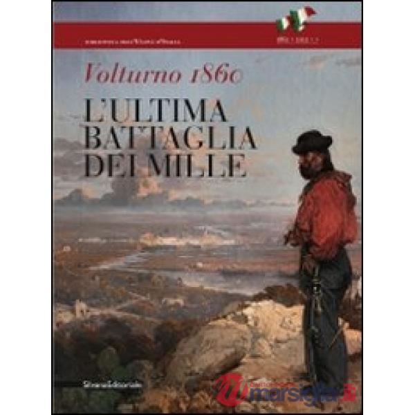 Volturno 1860. L'ultima battaglia dei Mille. Catalogo della mostra (Caserta, 2 o