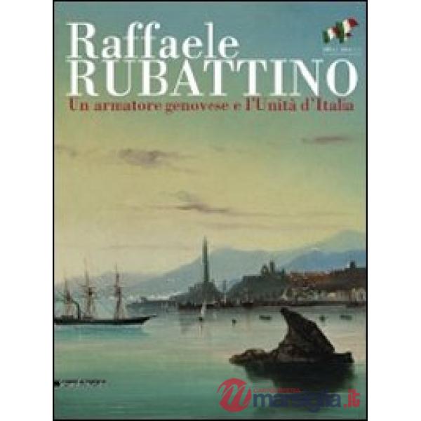 Raffaele Rubattino. Un armatore genovese e l'Unità d'Italia. Catalogo della most