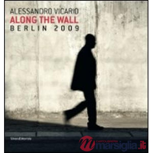 Alessandro Vicario. Along the Wall. Berlin 2009. Ediz. italiana e inglese