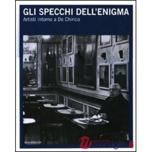 Specchi dell'enigma. Artisti intorno a De Chirico. Catalogo della mostra (Trieste, 3 dicembre 2010-27 febbraio 2011). Ediz. ital