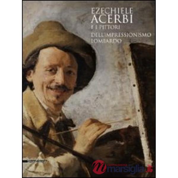 Ezechiele Acerbi e i pittori dell'impressionismo lombardo. Catalogo della mostra